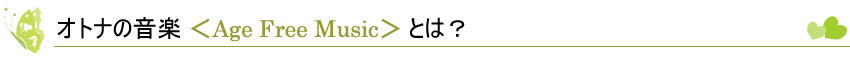 オトナの音楽 ＜Age Free Music＞とは？