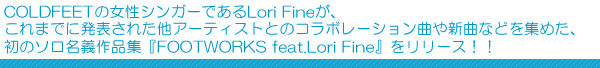 COLDFEETの女性シンガーであるLori Fineが、これまでに発表された他アーティストとのコラボレーション曲や新曲などを集めた、初のソロ名義作品集『FOOTWORKS feat.Lori Fine』をリリース！